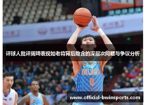 评球人批评周琦表现如老将背后隐含的深层次问题与争议分析